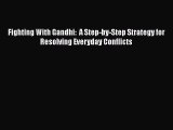 Fighting With Gandhi:  A Step-by-Step Strategy for Resolving Everyday Conflicts  Free Books