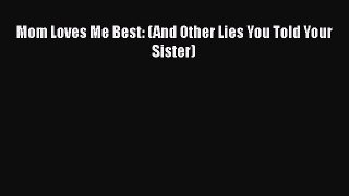 Mom Loves Me Best: (And Other Lies You Told Your Sister)  Free PDF