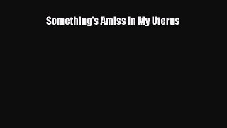 Something's Amiss in My Uterus  Free Books