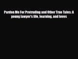 [PDF Download] Pardon Me For Protruding and Other True Tales: A young lawyer's life learning