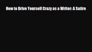 [PDF Download] How to Drive Yourself Crazy as a Writer: A Satire [PDF] Full Ebook