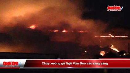 Cháy xưởng gỗ Ngô Văn Đeo vào rạng sáng