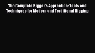 The Complete Rigger's Apprentice: Tools and Techniques for Modern and Traditional Rigging