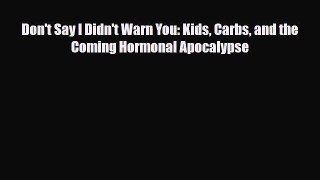 [PDF Download] Don't Say I Didn't Warn You: Kids Carbs and the Coming Hormonal Apocalypse [Read]