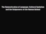 The Domestication of Language: Cultural Evolution and the Uniqueness of the Human Animal  Read