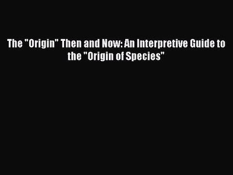 The Origin Then and Now: An Interpretive Guide to the Origin of Species Free Download Book