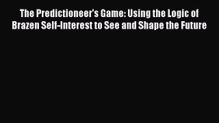 The Predictioneer's Game: Using the Logic of Brazen Self-Interest to See and Shape the Future