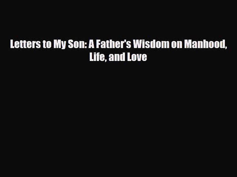 [PDF Download] Letters to My Son: A Father's Wisdom on Manhood Life and Love [Download] Online