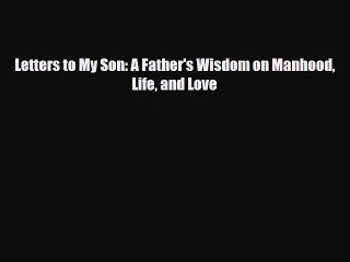 [PDF Download] Letters to My Son: A Father's Wisdom on Manhood Life and Love [Download] Online