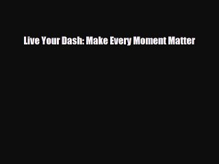 [PDF Download] Live Your Dash: Make Every Moment Matter [Download] Full Ebook