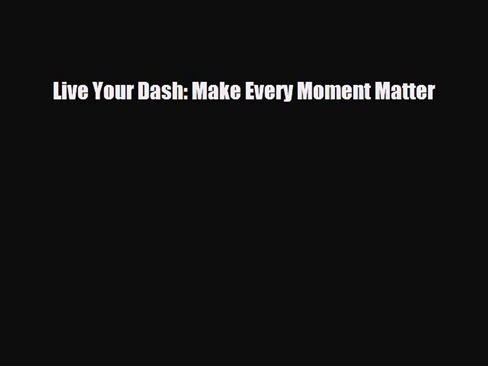 [PDF Download] Live Your Dash: Make Every Moment Matter [Download] Full Ebook