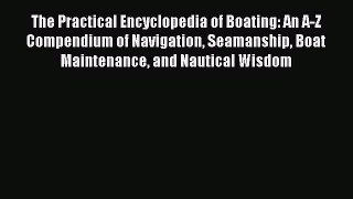 The Practical Encyclopedia of Boating: An A-Z Compendium of Navigation Seamanship Boat Maintenance