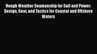 Rough Weather Seamanship for Sail and Power: Design Gear and Tactics for Coastal and Offshore