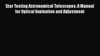 Star Testing Astronomical Telescopes: A Manual for Optical Evaluation and Adjustment  Read