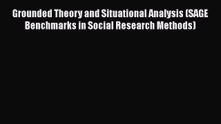 Grounded Theory and Situational Analysis (SAGE Benchmarks in Social Research Methods) Read