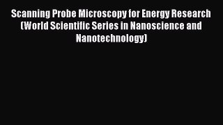 Scanning Probe Microscopy for Energy Research (World Scientific Series in Nanoscience and Nanotechnology)