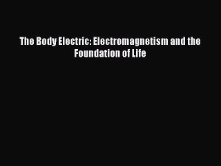 The Body Electric: Electromagnetism and the Foundation of Life  Free Books