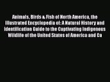Animals Birds & Fish of North America the Illustrated Encyclopedia of: A Natural History and