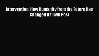 Intervention: How Humanity from the Future Has Changed Its Own Past Read Online PDF
