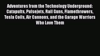 Adventures from the Technology Underground: Catapults Pulsejets Rail Guns Flamethrowers Tesla