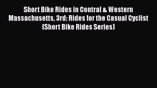 Short Bike Rides in Central & Western Massachusetts 3rd: Rides for the Casual Cyclist (Short