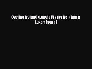 Cycling Ireland (Lonely Planet Belgium & Luxembourg)  Free Books