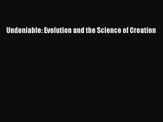 Undeniable: Evolution and the Science of Creation  Free Books