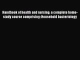 Handbook of health and nursing a complete home-study course comprising: Household bacteriology