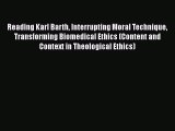 Reading Karl Barth Interrupting Moral Technique Transforming Biomedical Ethics (Content and
