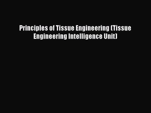 Principles of Tissue Engineering (Tissue Engineering Intelligence Unit) Free Books
