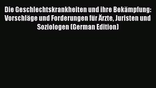 Die Geschlechtskrankheiten und ihre Bekämpfung: Vorschläge und Forderungen für Ärzte Juristen