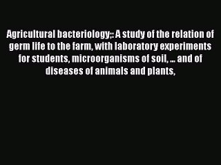 Agricultural Bacteriology: A Study of the Relation of Germ Life to the Farm with Laboratory