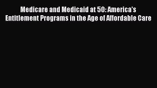 Medicare and Medicaid at 50: America's Entitlement Programs in the Age of Affordable Care Read