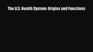 The U.S. Health System: Origins and Functions  Free Books