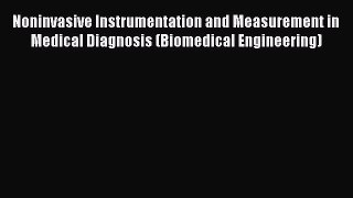 Noninvasive Instrumentation and Measurement in Medical Diagnosis (Biomedical Engineering) Free