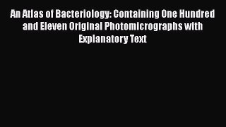 An atlas of bacteriology containing one hundred and eleven original photomicrographs with explanatory