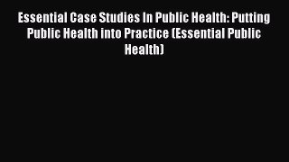 Essential Case Studies In Public Health: Putting Public Health into Practice (Essential Public