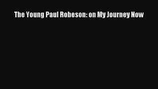 (PDF Download) The Young Paul Robeson: on My Journey Now PDF