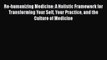 Re-humanizing Medicine: A Holistic Framework for Transforming Your Self Your Practice and the