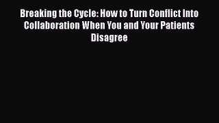 Breaking the Cycle: How to Turn Conflict Into Collaboration When You and Your Patients Disagree