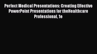 Perfect Medical Presentations: Creating Effective PowerPoint Presentations for theHealthcare