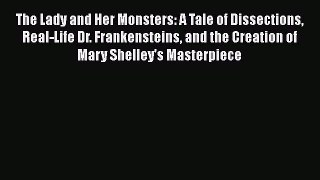 The Lady and Her Monsters: A Tale of Dissections Real-Life Dr. Frankensteins and the Creation