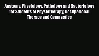 Anatomy Physiology Pathology and Bacteriology for Students of Physiotherapy Occupational Therapy