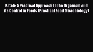 E. Coli: A Practical Approach to the Organism and its Control in Foods (Practical Food Microbiology)