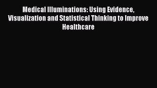 Medical Illuminations: Using Evidence Visualization and Statistical Thinking to Improve Healthcare