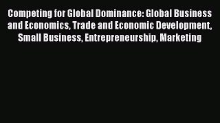 PDF Download Competing for Global Dominance: Global Business and Economics Trade and Economic