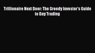PDF Download Trillionaire Next Door: The Greedy Investor's Guide to Day Trading Download Full