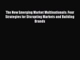 PDF Download The New Emerging Market Multinationals: Four Strategies for Disrupting Markets