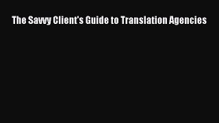 PDF Download The Savvy Client's Guide to Translation Agencies Download Online