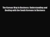 PDF Download The Korean Way in Business: Understanding and Dealing with the South Koreans in